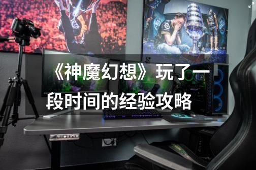 《神魔幻想》玩了一段时间的经验攻略-第1张-游戏信息-龙启网