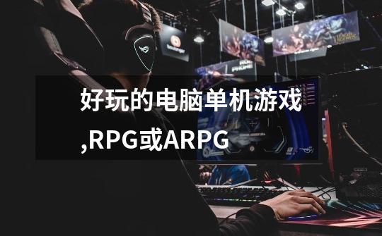 好玩的电脑单机游戏,RPG或ARPG-第1张-游戏信息-龙启网