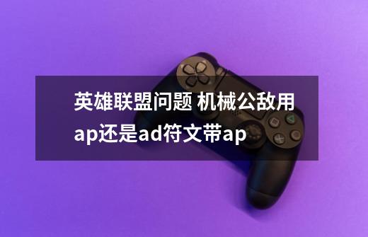 英雄联盟问题 机械公敌用ap还是ad符文带ap-第1张-游戏信息-龙启网