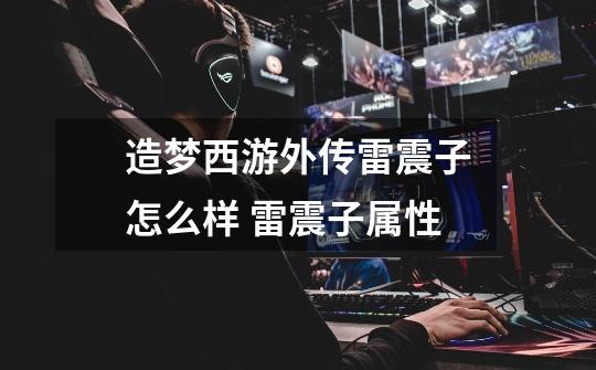 造梦西游外传雷震子怎么样 雷震子属性-第1张-游戏信息-龙启网