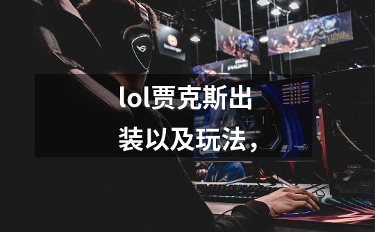 lol贾克斯出装以及玩法,-第1张-游戏信息-龙启网