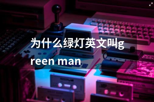 为什么绿灯英文叫green man-第1张-游戏信息-龙启网