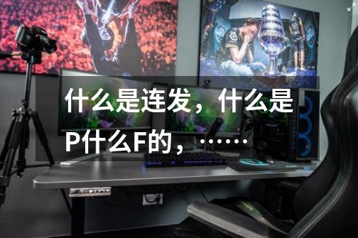 什么是连发,什么是P什么F的,……-第1张-游戏信息-龙启网
