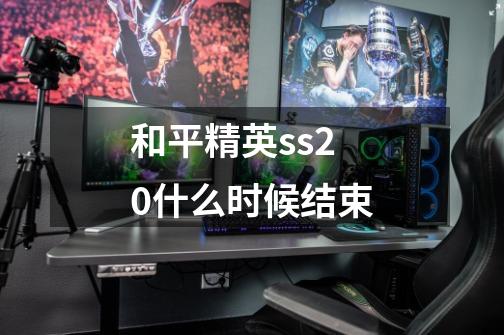 和平精英ss20什么时候结束-第1张-游戏信息-龙启网