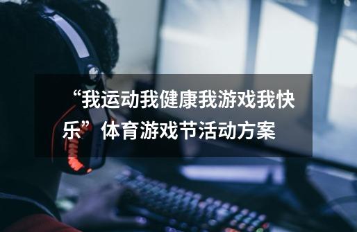 “我运动我健康我游戏我快乐”体育游戏节活动方案-第1张-游戏信息-龙启网