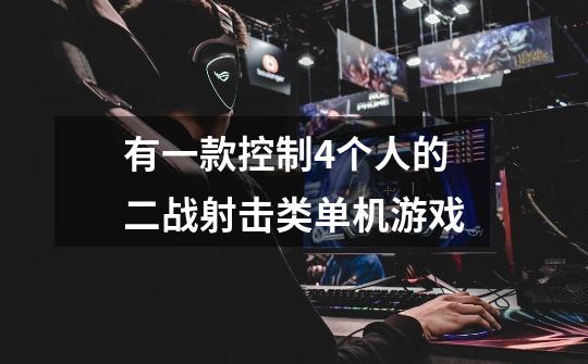 有一款控制4个人的二战射击类单机游戏-第1张-游戏信息-龙启网
