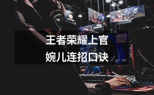 王者荣耀上官婉儿连招口诀-第1张-游戏信息-龙启网