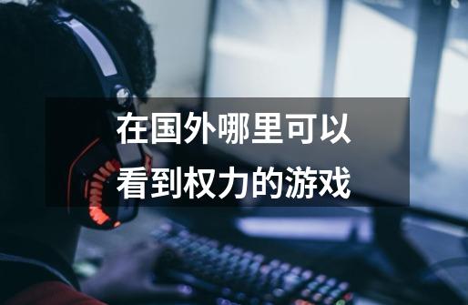 在国外哪里可以看到权力的游戏-第1张-游戏信息-龙启网