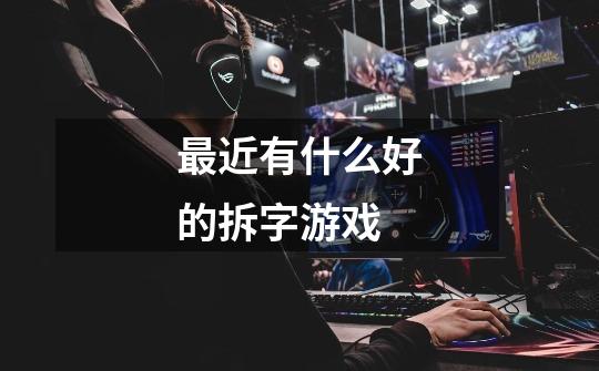 最近有什么好的拆字游戏-第1张-游戏信息-龙启网