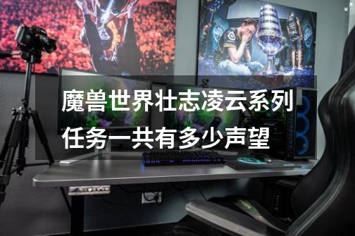 魔兽世界壮志凌云系列任务一共有多少声望-第1张-游戏信息-龙启网