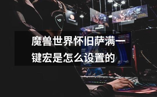 魔兽世界怀旧萨满一键宏是怎么设置的-第1张-游戏信息-龙启网