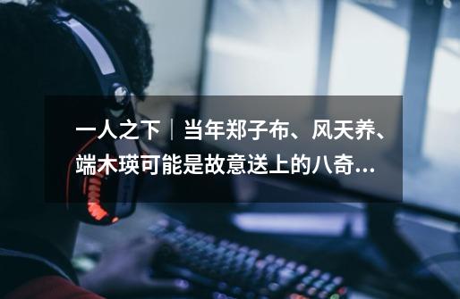 一人之下|当年郑子布、风天养、端木瑛可能是故意送上的八奇技!-第1张-游戏信息-龙启网