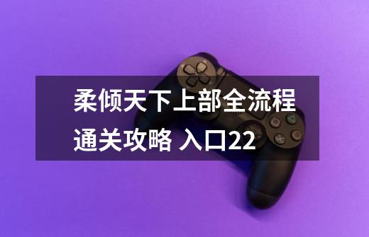 柔倾天下上部全流程通关攻略 入口22-第1张-游戏信息-龙启网