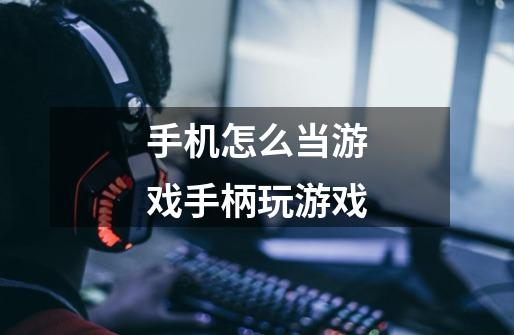 手机怎么当游戏手柄玩游戏-第1张-游戏信息-龙启网