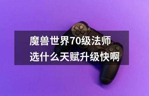 魔兽世界70级法师选什么天赋升级快啊-第1张-游戏信息-龙启网