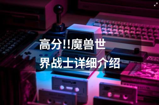 高分!!魔兽世界战士详细介绍-第1张-游戏信息-龙启网