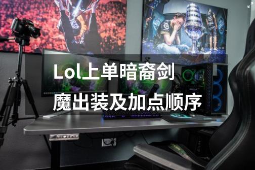 Lol上单暗裔剑魔出装及加点顺序-第1张-游戏信息-龙启网