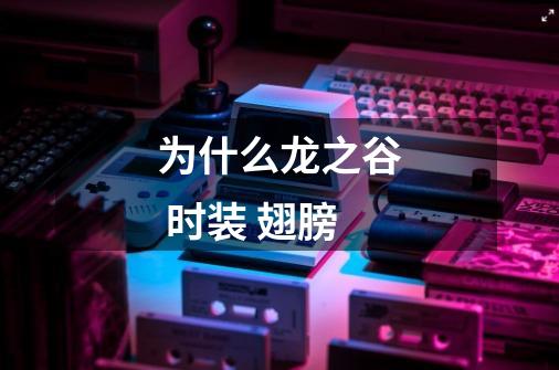 为什么龙之谷 时装 翅膀-第1张-游戏信息-龙启网