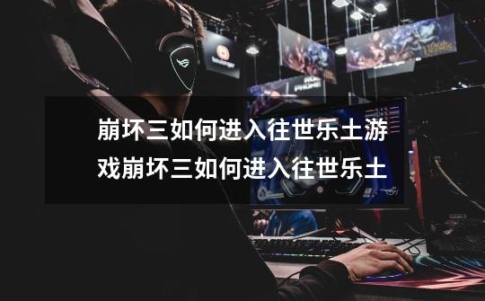 崩坏三如何进入往世乐土游戏崩坏三如何进入往世乐土-第1张-游戏信息-龙启网