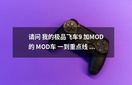 请问 我的极品飞车9 加MOD的 MOD车 一到重点线 就弹出对话框 说(如下)怎么解决 我的极品飞车9不是原版的-第1张-游戏信息-龙启网
