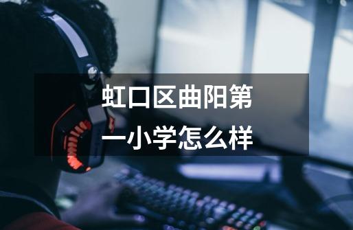 虹口区曲阳第一小学怎么样-第1张-游戏信息-龙启网