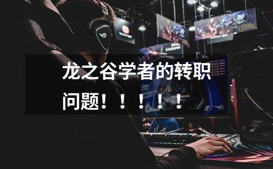 龙之谷学者的转职问题!!!!!-第1张-游戏信息-龙启网