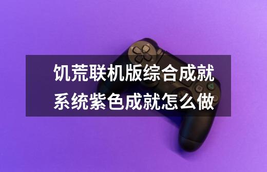 饥荒联机版综合成就系统紫色成就怎么做-第1张-游戏信息-龙启网