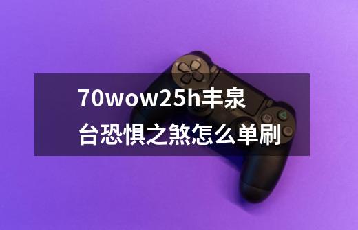 7.0wow25h丰泉台恐惧之煞怎么单刷-第1张-游戏信息-龙启网