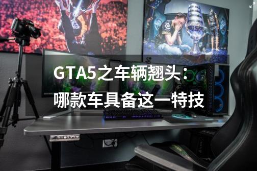 GTA5之车辆翘头:哪款车具备这一特技-第1张-游戏信息-龙启网