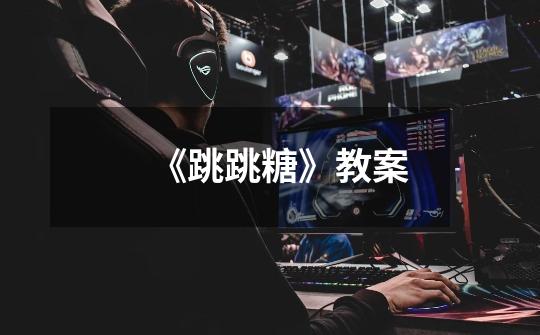 《跳跳糖》教案-第1张-游戏信息-龙启网