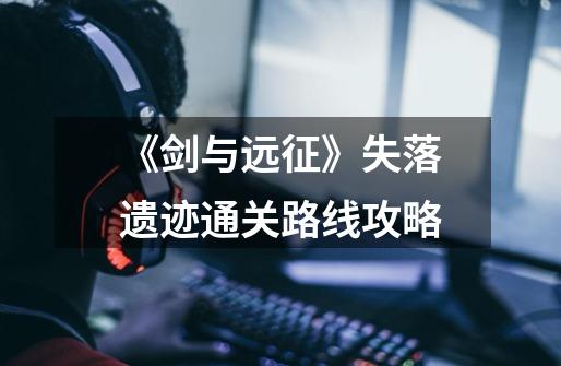《剑与远征》失落遗迹通关路线攻略-第1张-游戏信息-龙启网