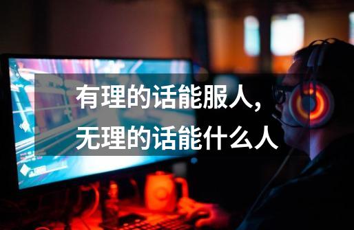 有理的话能服人,无理的话能什么人-第1张-游戏信息-龙启网