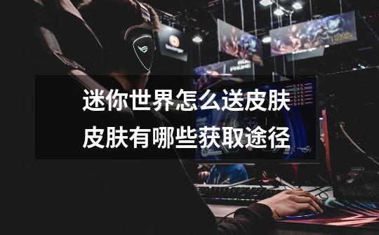 迷你世界怎么送皮肤 皮肤有哪些获取途径-第1张-游戏信息-龙启网