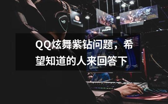 QQ炫舞紫钻问题,希望知道的人来回答下-第1张-游戏信息-龙启网