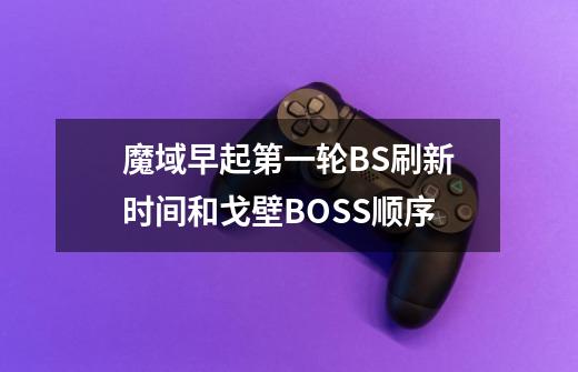 魔域早起第一轮BS刷新时间和戈壁BOSS顺序-第1张-游戏信息-龙启网
