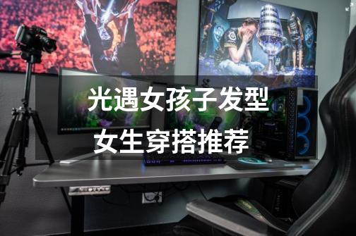 光遇女孩子发型 女生穿搭推荐-第1张-游戏信息-龙启网