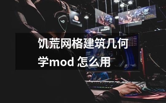 饥荒网格建筑几何学mod 怎么用-第1张-游戏信息-龙启网
