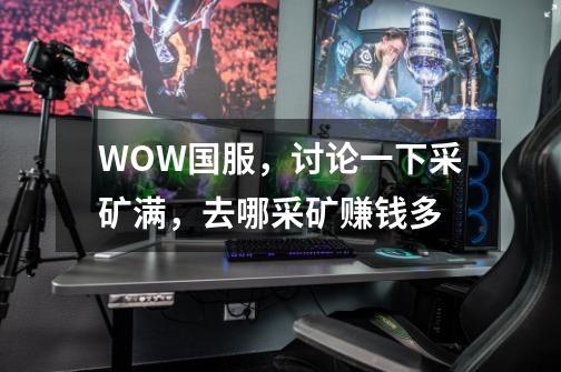 WOW国服,讨论一下采矿满,去哪采矿赚钱多-第1张-游戏信息-龙启网