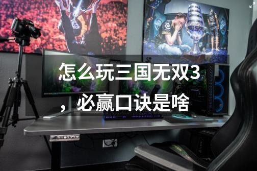 怎么玩三国无双3,必赢口诀是啥-第1张-游戏信息-龙启网
