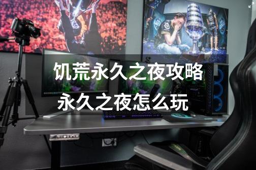 饥荒永久之夜攻略 永久之夜怎么玩-第1张-游戏信息-龙启网