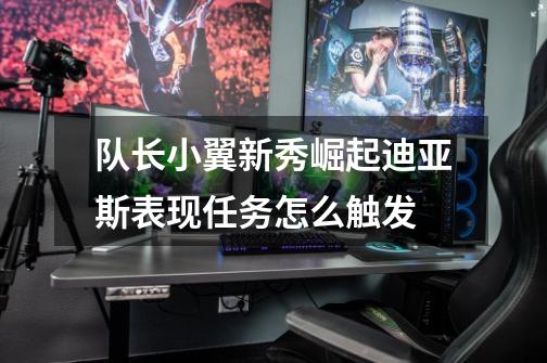 队长小翼新秀崛起迪亚斯表现任务怎么触发-第1张-游戏信息-龙启网