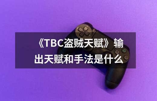 《TBC盗贼天赋》输出天赋和手法是什么-第1张-游戏信息-龙启网