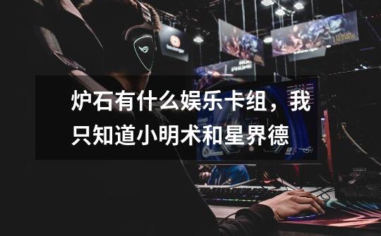 炉石有什么娱乐卡组，我只知道小明术和星界德-第1张-游戏信息-龙启网
