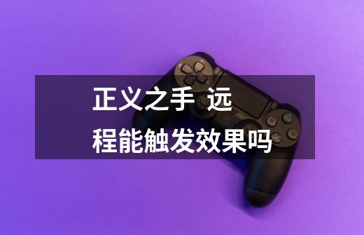 正义之手  远程能触发效果吗-第1张-游戏信息-龙启网