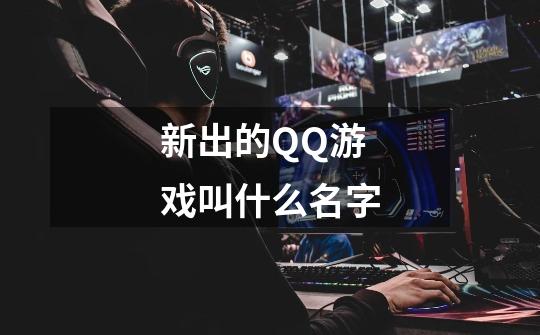 新出的QQ游戏叫什么名字-第1张-游戏信息-龙启网