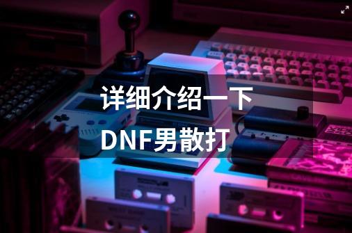 详细介绍一下DNF男散打-第1张-游戏信息-龙启网