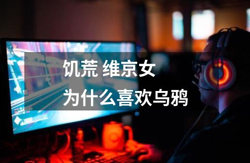 饥荒 维京女 为什么喜欢乌鸦-第1张-游戏信息-龙启网
