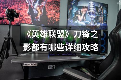 《英雄联盟》刀锋之影都有哪些详细攻略-第1张-游戏信息-龙启网