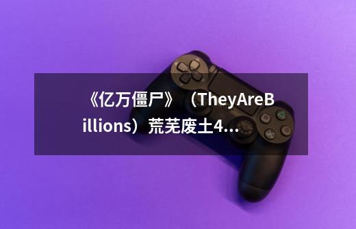 《亿万僵尸》(TheyAreBillions)荒芜废土48%难度沦陷回顾-第1张-游戏信息-龙启网