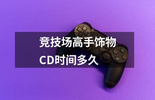 竞技场高手饰物CD时间多久-第1张-游戏信息-龙启网